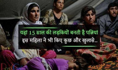 यहां 15 साल की लड़कियों बनती है पत्नियां, इस महिला ने भी किए कुछ और खुलासे..