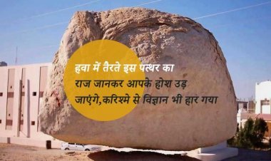 हवा में तैरते इस पत्थर का राज जानकर आपके होश उड़ जाएंगे,करिश्मे से विज्ञान भी हार गया