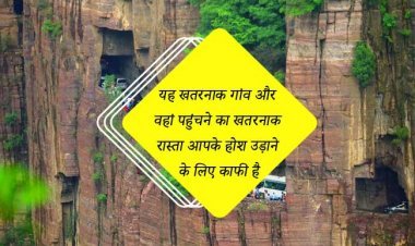 यह खतरनाक गांव और वहां पहुंचने का खतरनाक रास्ता आपके होश उड़ाने के लिए काफी है, तस्वीरों में देखें