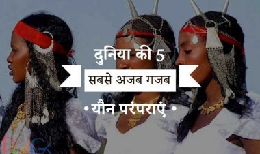 दुनिया की 5 सबसे अजब गजब यौन परंपराएं !