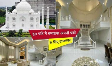 इस पति ने बनवाया अपनी पत्नी के लिए ताजमहल, अंदर देख के आप भी कहेंगे.. वाह…प्यार है तो आ जाओ