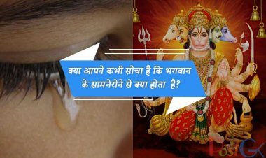क्या आपने कभी सोचा है कि भगवान के सामने रोने से क्या होता  है? इसका उत्तर शास्त्रों में दिया गया है