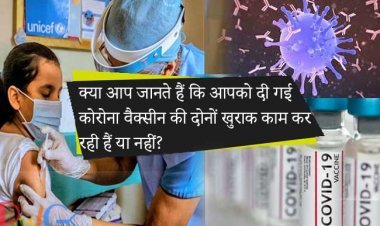 क्या आप जानते हैं कि आपको दी गई कोरोना वैक्सीन की दोनों खुराक काम कर रही हैं या नहीं?