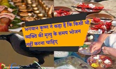 भगवान कृष्ण ने कहा है कि किसी भी व्यक्ति की मृत्यु के समय भोजन नहीं करना चाहिए,कारण जानकर आप कभी नहीं खाएंगे