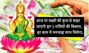 आज मां लक्ष्मी की कृपा से बदल जाएगी इन 5 राशियों की किस्मत, हर काम में मनचाहा लाभ मिलेगा, हर मानसिक कार्य पूरा होगा, दिन शानदार रहेगा.