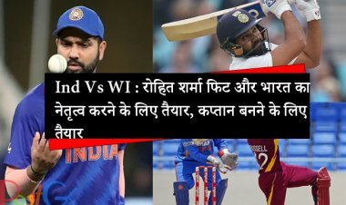 Ind Vs WI : रोहित शर्मा फिट और भारत का नेतृत्व करने के लिए तैयार, कप्तान बनने के लिए तैयार