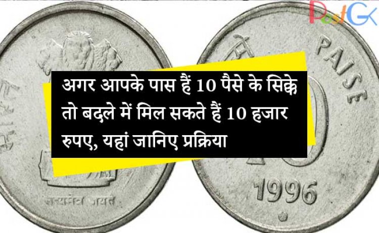 अगर आपके पास हैं 10 पैसे के सिक्के तो बदले में मिल सकते हैं 10 हजार रुपए, यहां जानिए प्रक्रिया