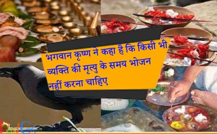 भगवान कृष्ण ने कहा है कि किसी भी व्यक्ति की मृत्यु के समय भोजन नहीं करना चाहिए,कारण जानकर आप कभी नहीं खाएंगे
