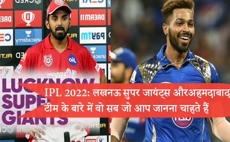IPL 2022: लखनऊ सुपर जायंट्स और अहमदाबाद टीम के बारे में वो सब जो आप जानना चाहते हैं