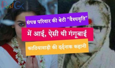 संपन्न परिवार की बेटी "वैश्यवृति" में आई, ऐसी थी गंगूबाई काठियावाड़ी की दर्दनाक कहानी