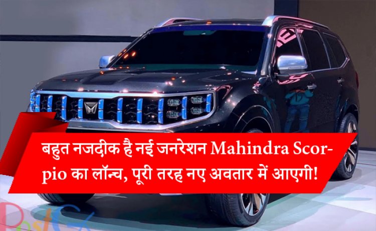 बहुत नजदीक है नई जनरेशन Mahindra Scorpio का लॉन्च, पूरी तरह नए अवतार में आएगी!