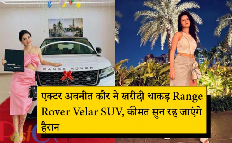 एक्टर अवनीत कौर ने खरीदी धाकड़ Range Rover Velar SUV, कीमत सुन रह जाएंगे हैरान