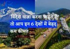 विदेश यात्रा करना चाहते हैं? तो आप इन 6 देशों में बेहद कम कीमत में घूमने का मजा ले सकते हैं