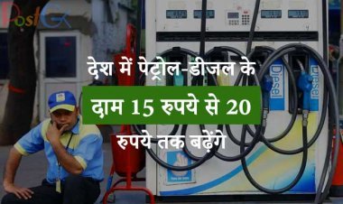 देश में पेट्रोल-डीजल के दाम 15 रुपये से 20 रुपये तक बढ़ेंगे, जानिए कब से लागू होंगे नए दाम