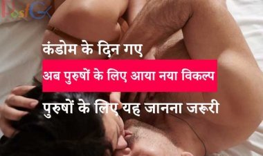 कंडोम के दिन गए , अब पुरुषों के लिए आया नया विकल्प, पुरुषों के लिए यह जानना जरूरी