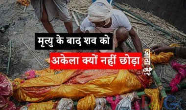 मृत्यु के बाद शव को अकेला क्यों नहीं छोड़ा जाता है?