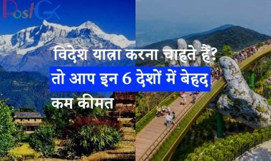 विदेश यात्रा करना चाहते हैं? तो आप इन 6 देशों में बेहद कम कीमत में घूमने का मजा ले सकते हैं