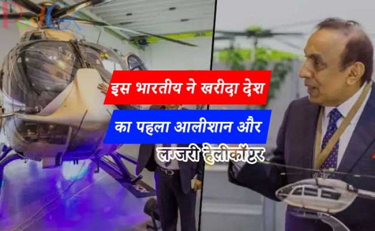इस भारतीय ने खरीदा देश का पहला आलीशान और लग्जरी  हेलीकॉप्टर, कीमत जानकर मुंह में डाल देंगे ऊंगली