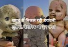 समुद्र से निकल रही डरावनी गुड़िया, वैज्ञानिक भी हुए खफा, जानिए पूरा मामला